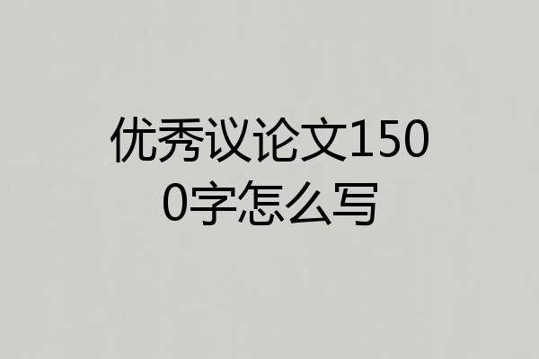 优秀议论文1500字怎么写