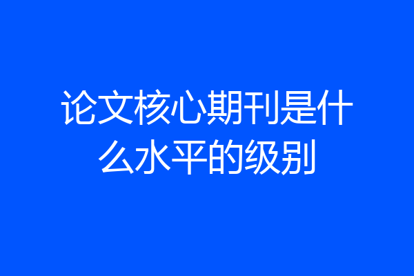论文核心期刊是什么水平的级别