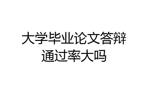 大学毕业论文答辩通过率大吗