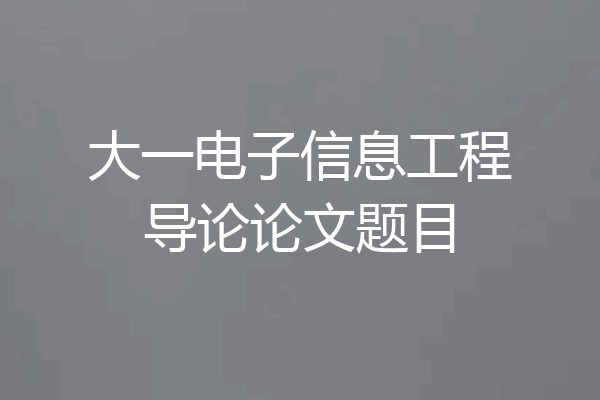 大一电子信息工程导论论文题目