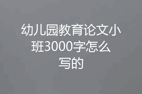幼儿园教育论文小班3000字怎么写的