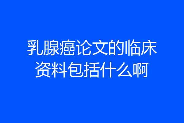 乳腺癌论文的临床资料包括什么啊