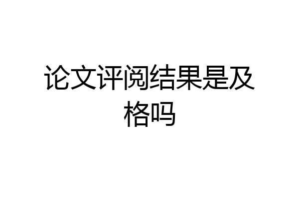 论文评阅结果是及格吗
