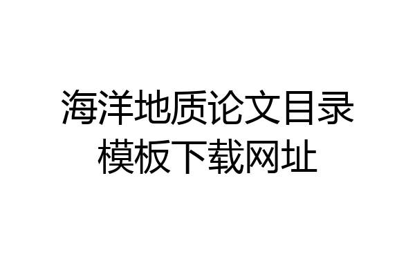海洋地质论文目录模板下载网址