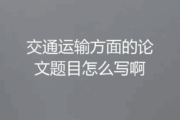 交通运输方面的论文题目怎么写啊