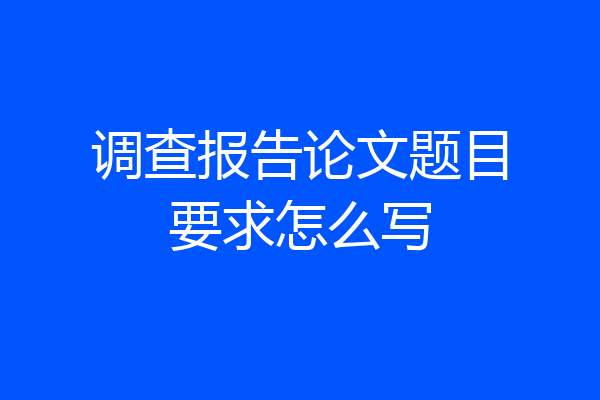 调查报告论文题目要求怎么写