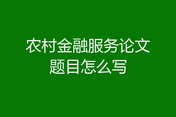 农村金融服务论文题目怎么写