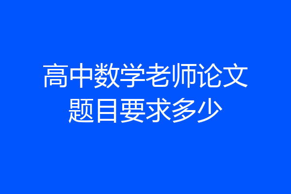 高中数学老师论文题目要求多少