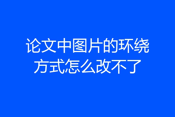 论文中图片的环绕方式怎么改不了