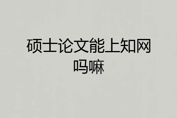硕士论文能上知网吗嘛
