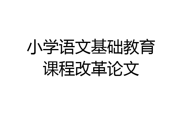 小学语文基础教育课程改革论文