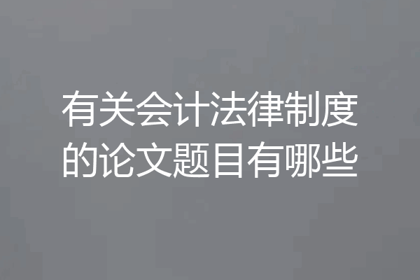 有关会计法律制度的论文题目有哪些