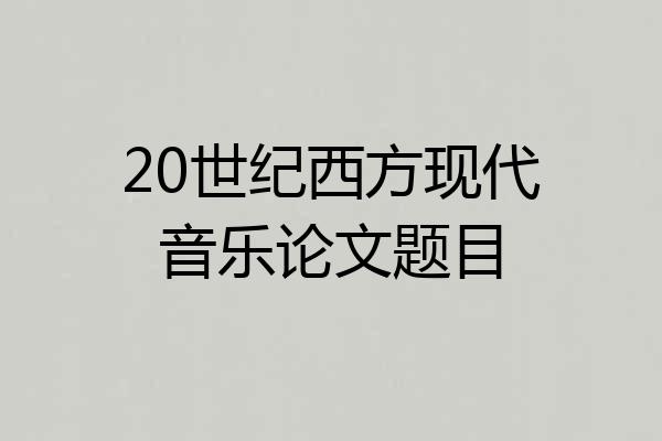 20世纪西方现代音乐论文题目