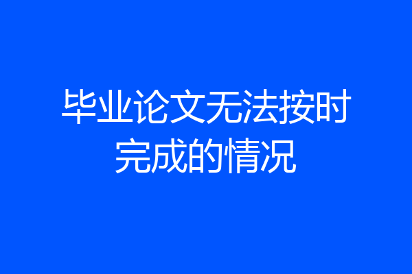 毕业论文无法按时完成的情况