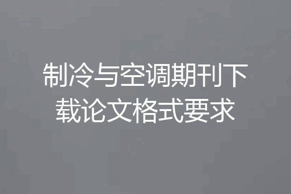 制冷与空调期刊下载论文格式要求