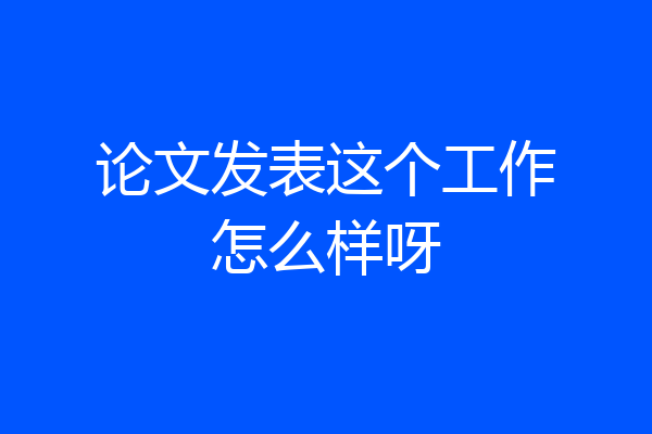 论文发表这个工作怎么样呀