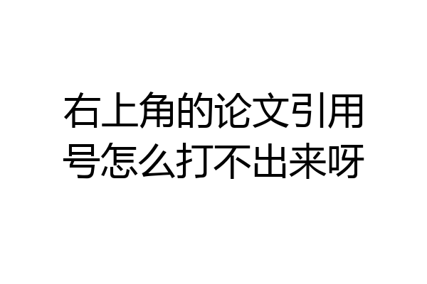 右上角的论文引用号怎么打不出来呀