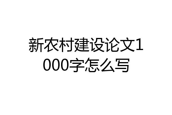 新农村建设论文1000字怎么写