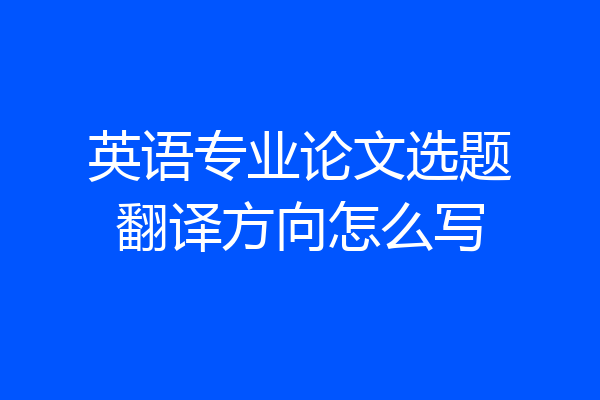 英语专业论文选题翻译方向怎么写