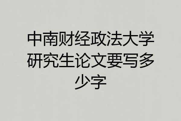 中南财经政法大学研究生论文要写多少字