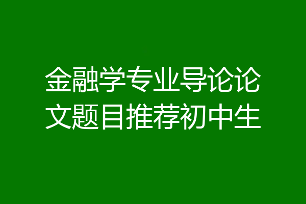 金融学专业导论论文题目推荐初中生