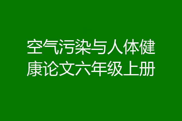 空气污染与人体健康论文六年级上册