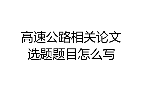 高速公路相关论文选题题目怎么写