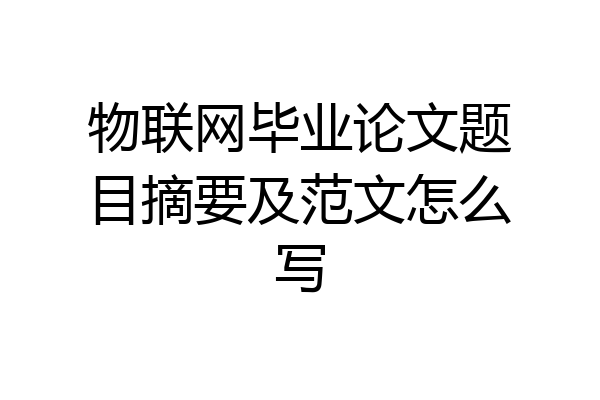 物联网毕业论文题目摘要及范文怎么写