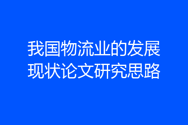 我国物流业的发展现状论文研究思路