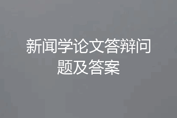 新闻学论文答辩问题及答案