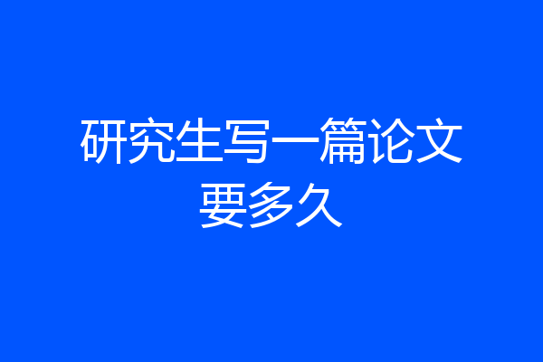 研究生写一篇论文要多久