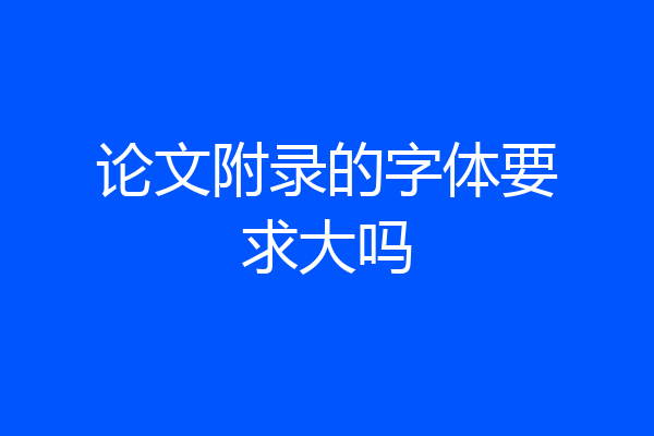 论文附录的字体要求大吗