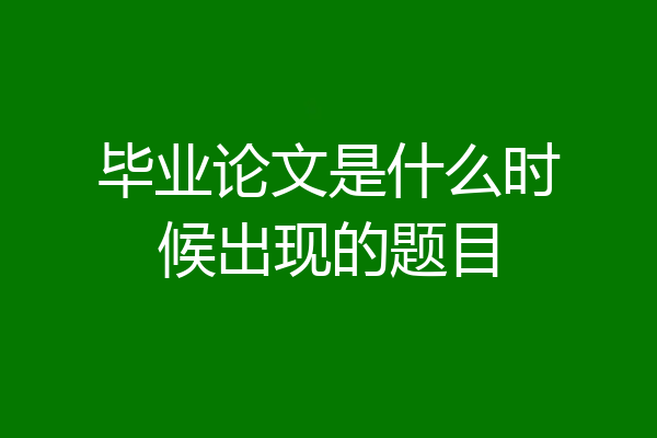毕业论文是什么时候出现的题目