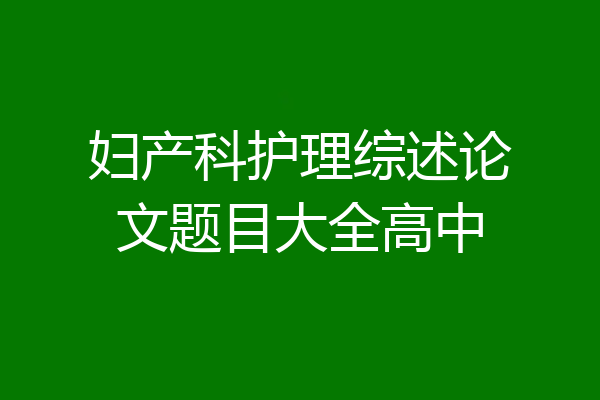 妇产科护理综述论文题目大全高中
