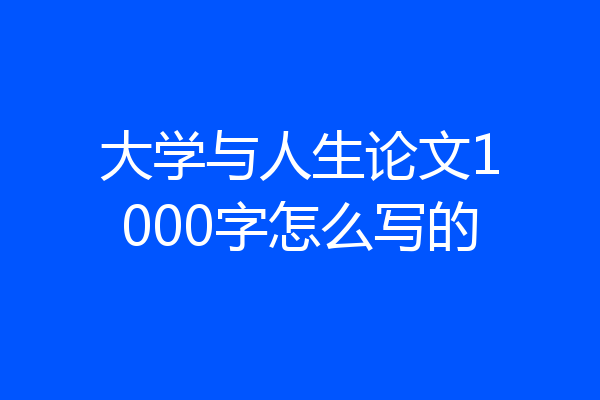 大学与人生论文1000字怎么写的