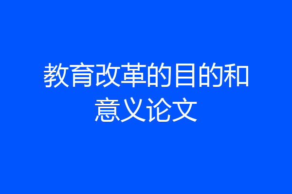 教育改革的目的和意义论文