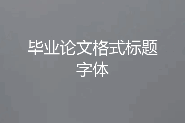 毕业论文格式标题字体