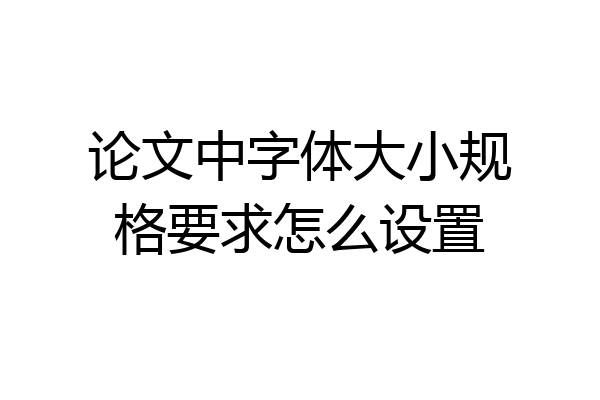 论文中字体大小规格要求怎么设置