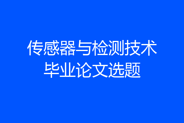 传感器与检测技术毕业论文选题