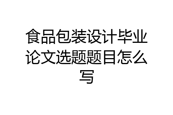 食品包装设计毕业论文选题题目怎么写
