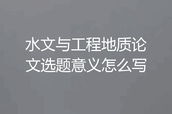 水文与工程地质论文选题意义怎么写