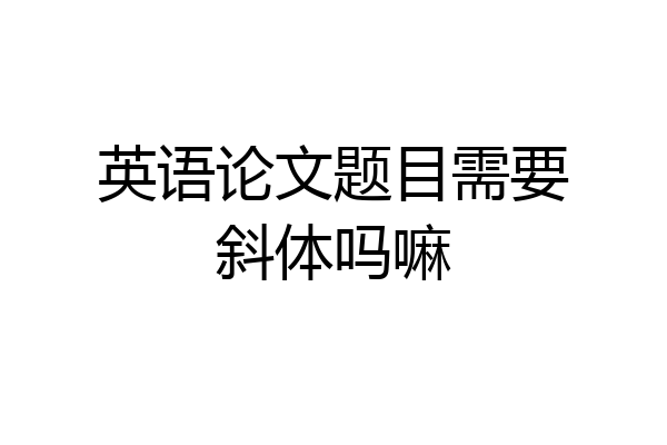 英语论文题目需要斜体吗嘛