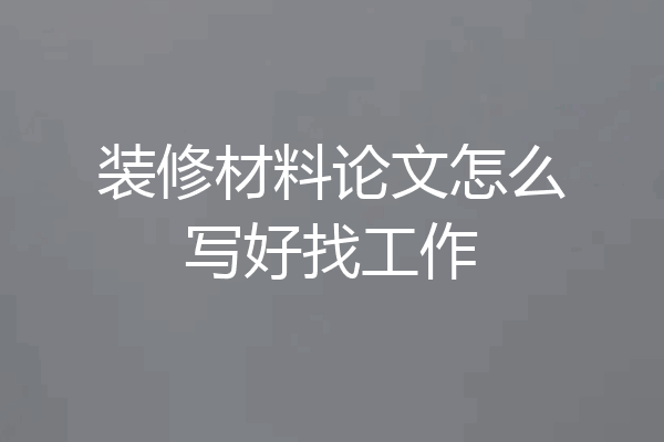 装修材料论文怎么写好找工作
