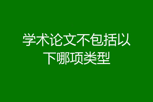 学术论文不包括以下哪项类型