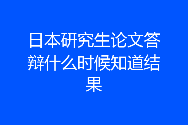 日本研究生论文答辩什么时候知道结果