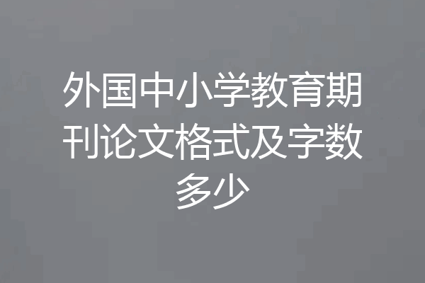 外国中小学教育期刊论文格式及字数多少