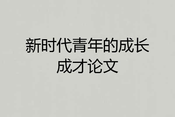 新时代青年的成长成才论文