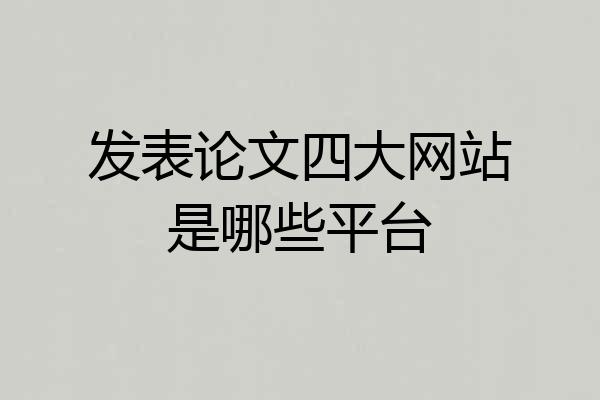 发表论文四大网站是哪些平台