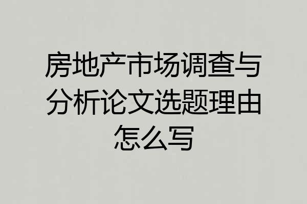 房地产市场调查与分析论文选题理由怎么写