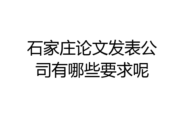 石家庄论文发表公司有哪些要求呢